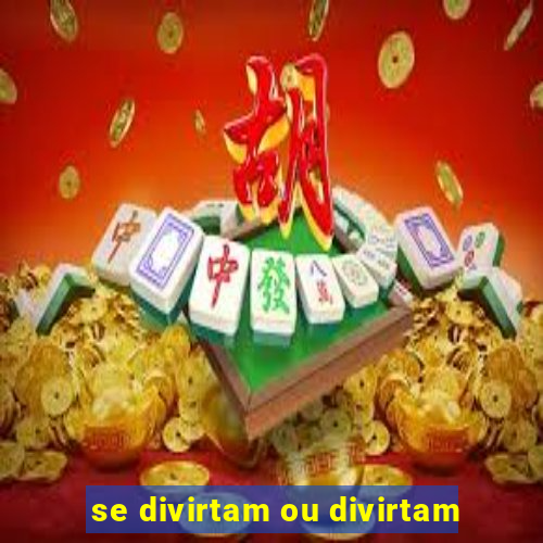 se divirtam ou divirtam-se